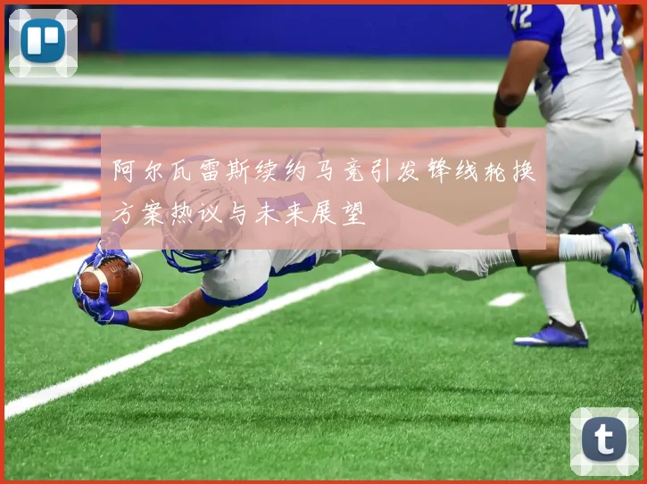 阿尔瓦雷斯续约马竞引发锋线轮换方案热议与未来展望