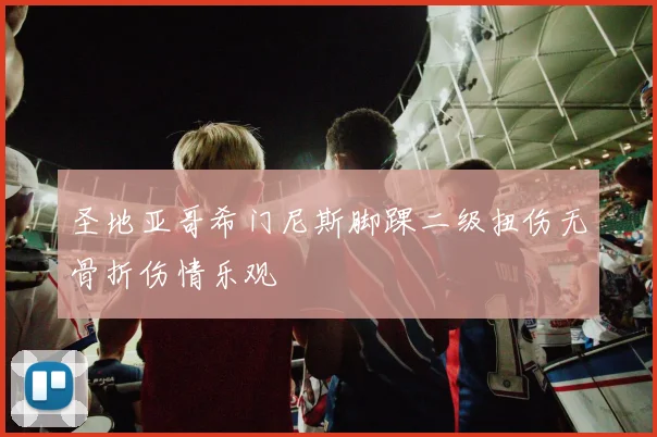圣地亚哥希门尼斯脚踝二级扭伤无骨折伤情乐观