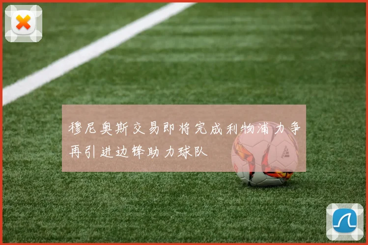 穆尼奥斯交易即将完成利物浦力争再引进边锋助力球队