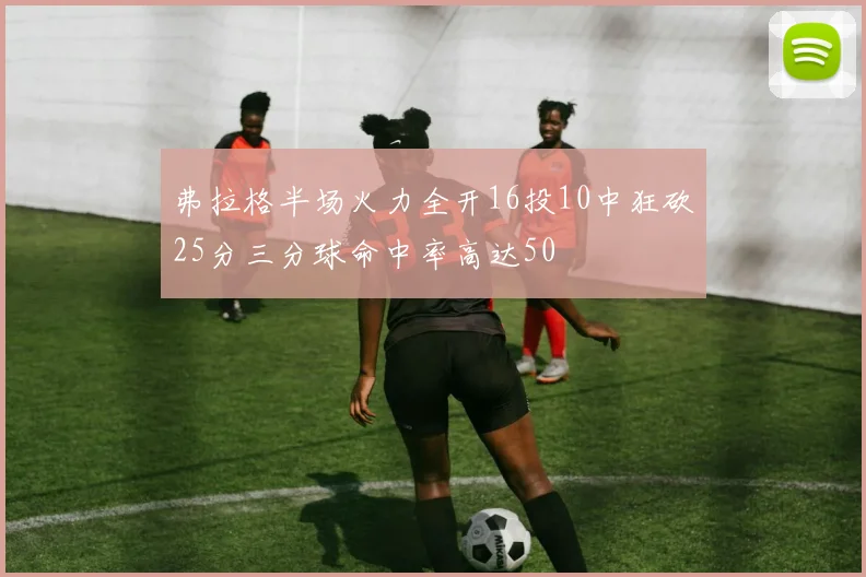 弗拉格半场火力全开16投10中狂砍25分三分球命中率高达50