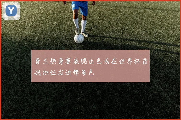 费兰热身赛表现出色或在世界杯首战担任右边锋角色