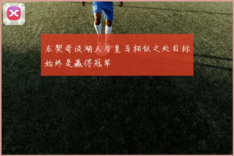 东契奇谈湖人与皇马相似之处目标始终是赢得冠军