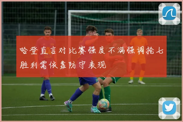 哈登直言对比赛强度不满强调抢七胜利需依靠防守表现