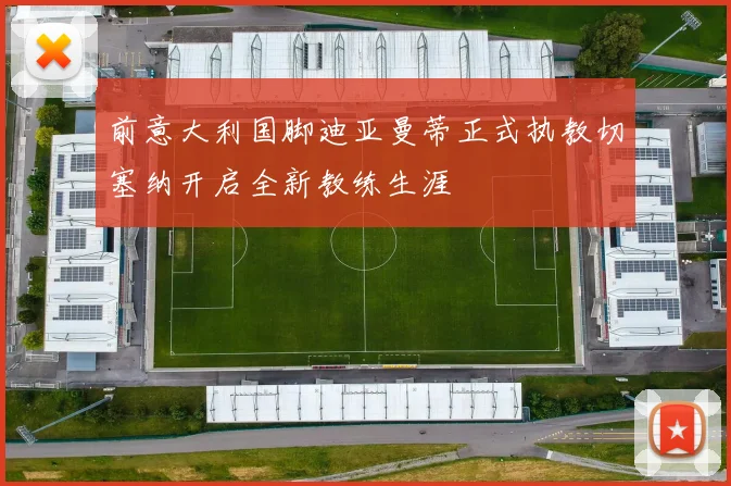 前意大利国脚迪亚曼蒂正式执教切塞纳开启全新教练生涯