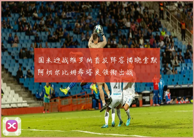 国米迎战维罗纳首发阵容揭晓索默阿切尔比姆希塔良领衔出战