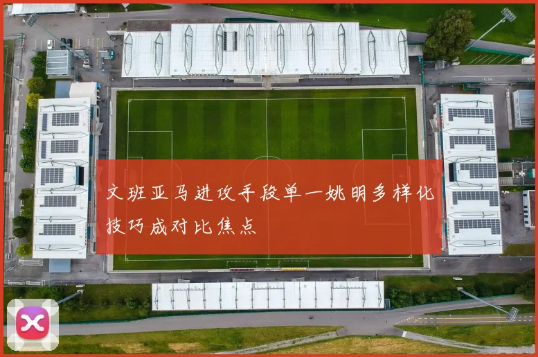 文班亚马进攻手段单一姚明多样化技巧成对比焦点